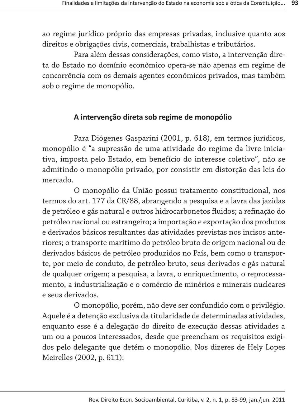 Para além dessas considerações, como visto, a intervenção direta do Estado no domínio econômico opera-se não apenas em regime de concorrência com os demais agentes econômicos privados, mas também sob