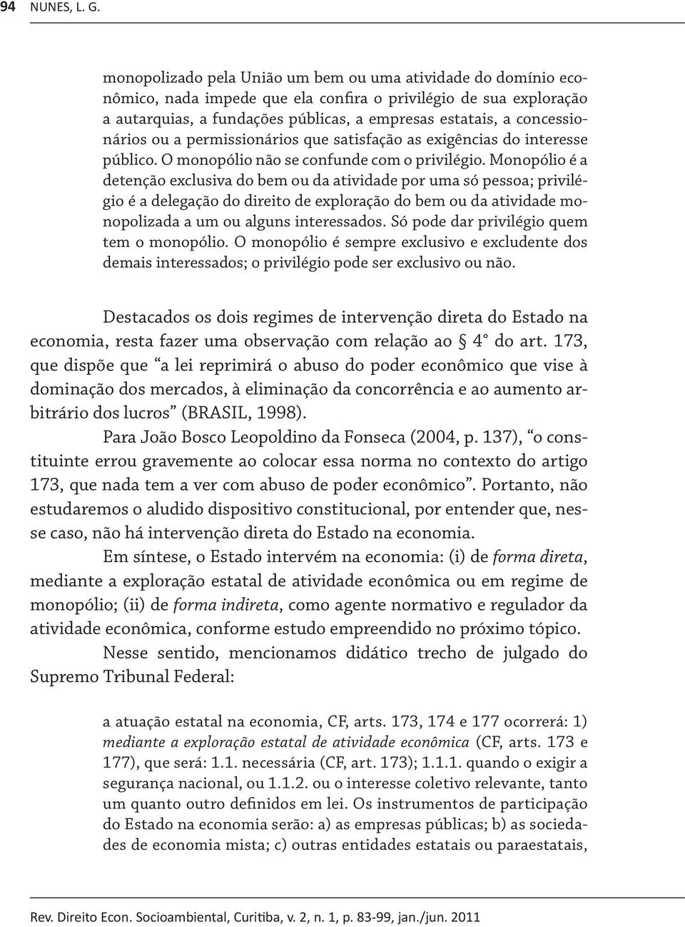 concessionários ou a permissionários que satisfação as exigências do interesse público. O monopólio não se confunde com o privilégio.