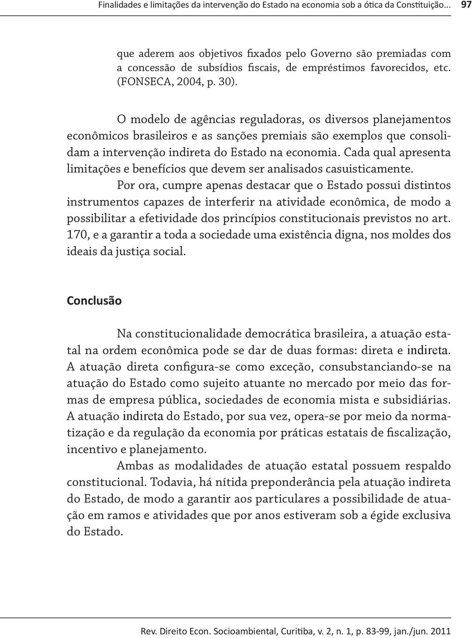 O modelo de agências reguladoras, os diversos planejamentos econômicos brasileiros e as sanções premiais são exemplos que consolidam a intervenção indireta do Estado na economia.