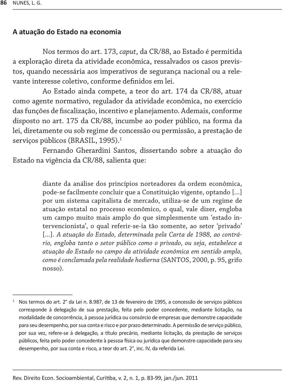 interesse coletivo, conforme definidos em lei. Ao Estado ainda compete, a teor do art.