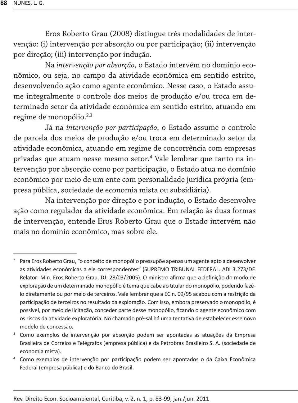 Nesse caso, o Estado assume integralmente o controle dos meios de produção e/ou troca em determinado setor da atividade econômica em sentido estrito, atuando em regime de monopólio.