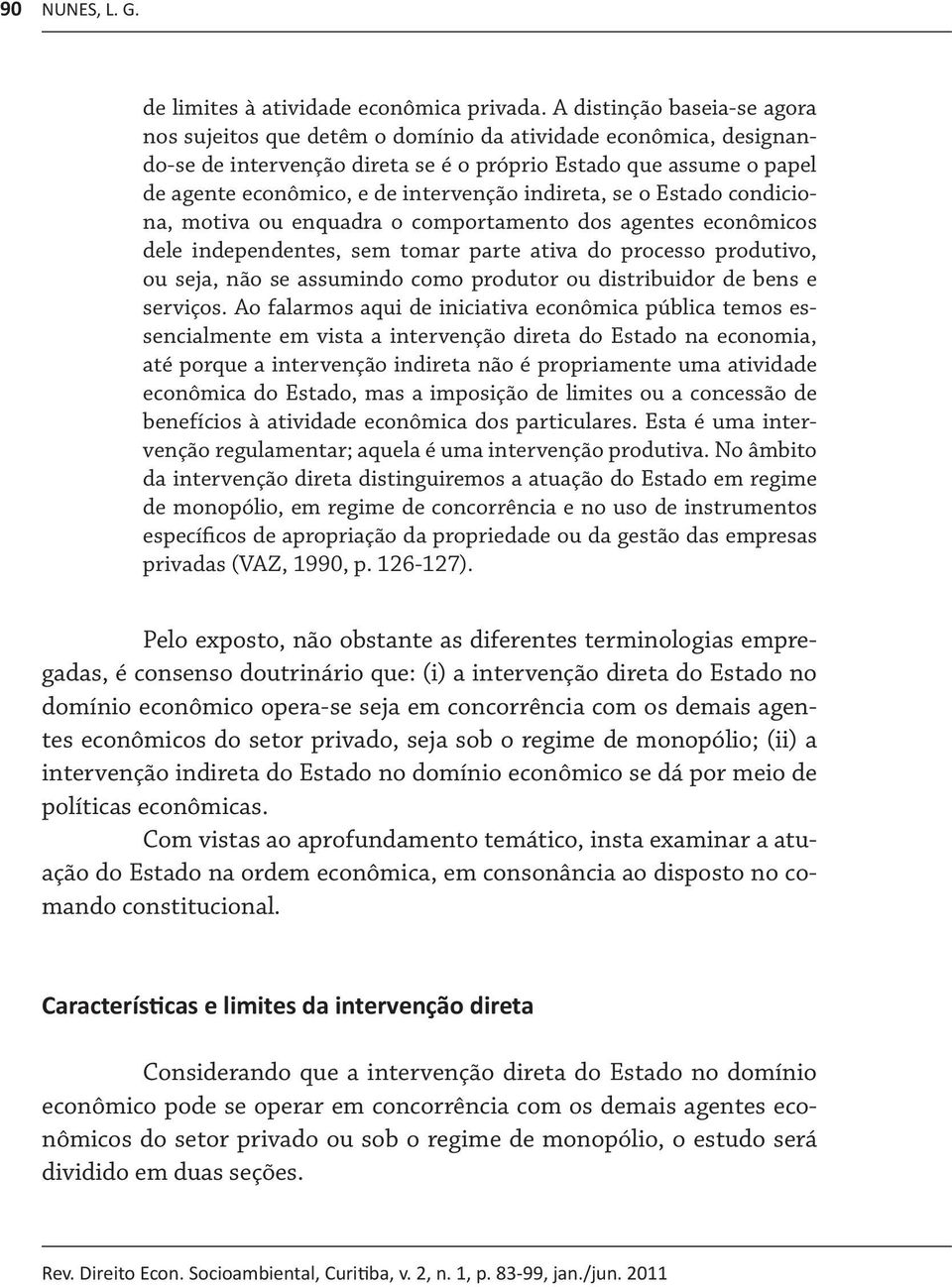 indireta, se o Estado condiciona, motiva ou enquadra o comportamento dos agentes econômicos dele independentes, sem tomar parte ativa do processo produtivo, ou seja, não se assumindo como produtor ou