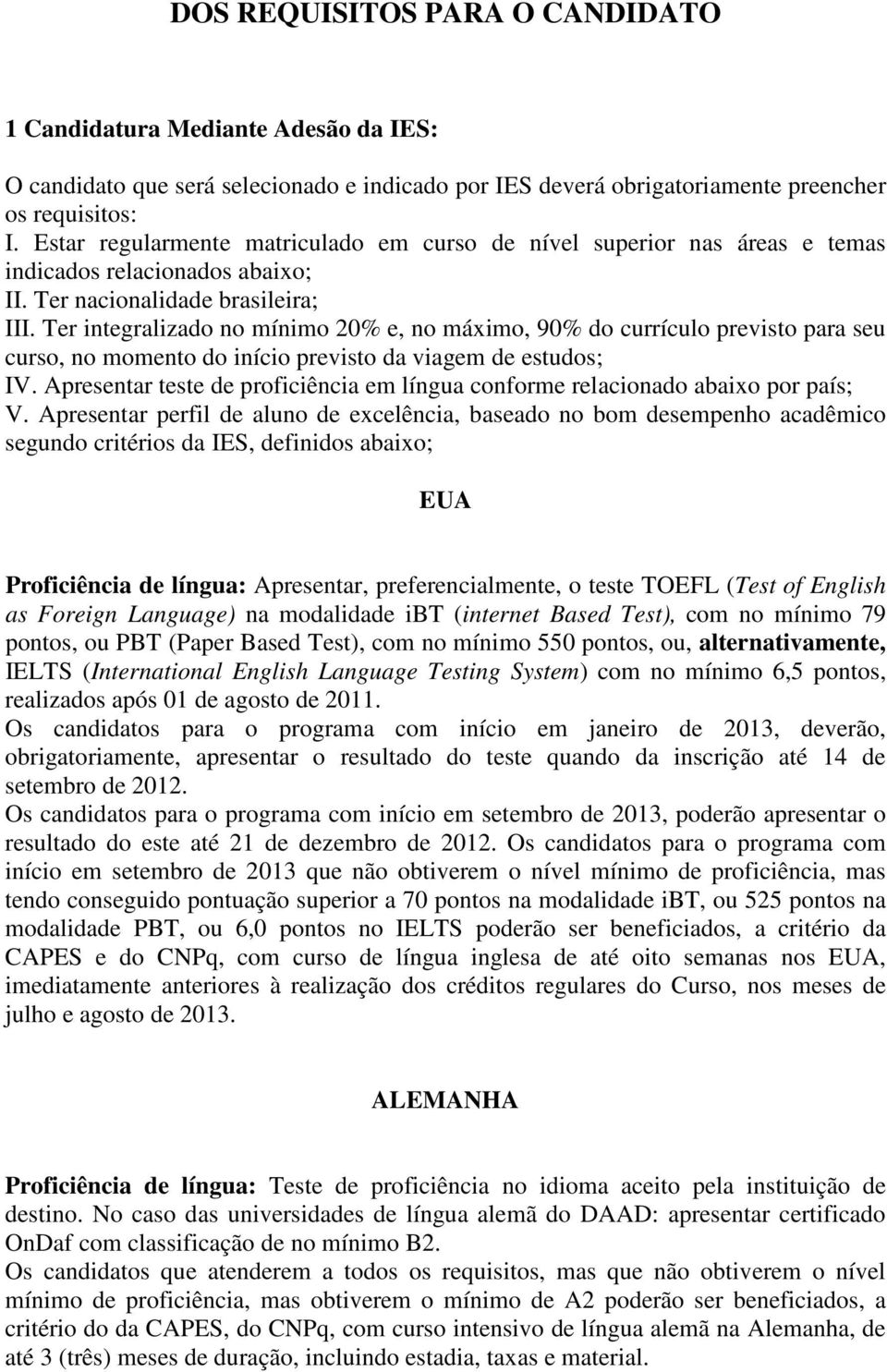 Ter integralizado no mínimo 20% e, no máximo, 90% do currículo previsto para seu curso, no momento do início previsto da viagem de estudos; IV.