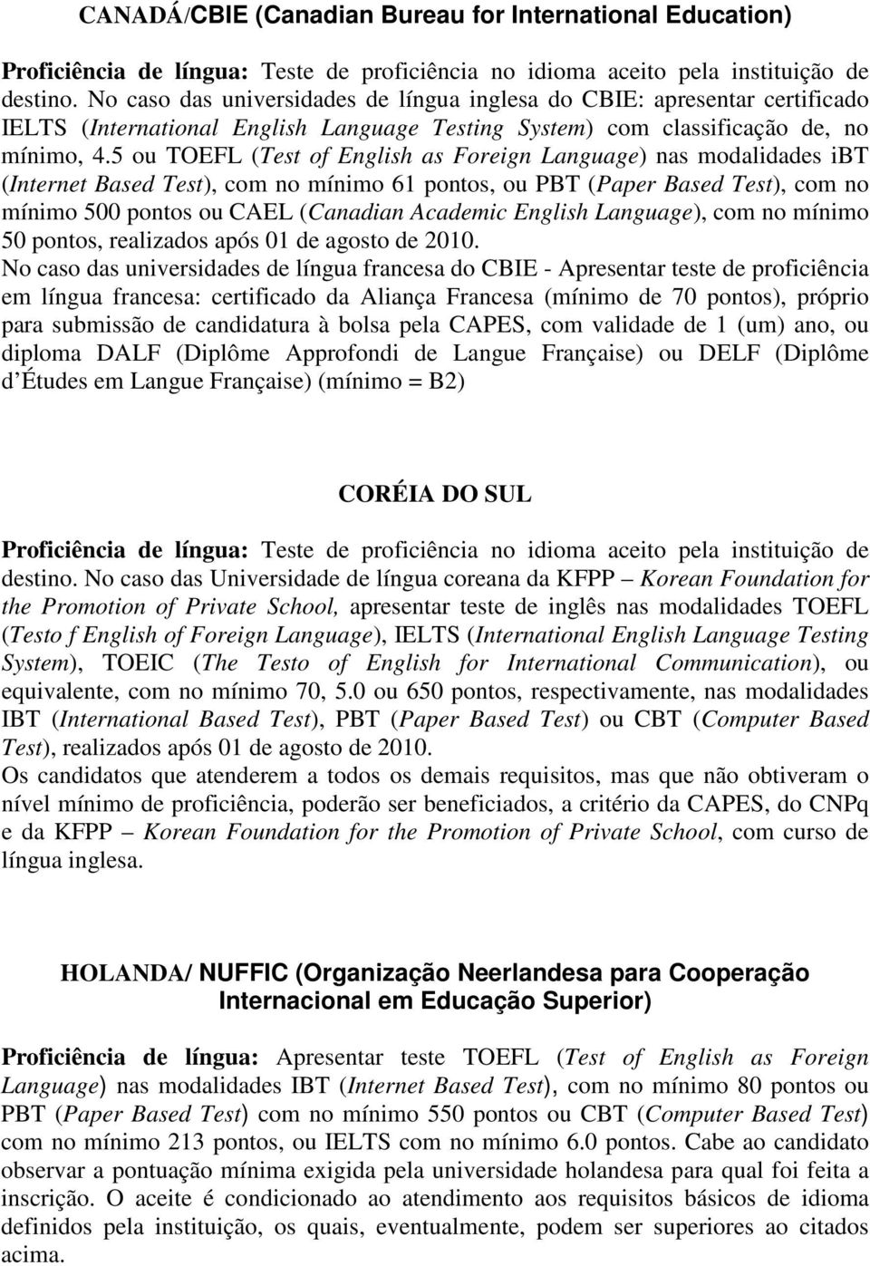 5 ou TOEFL (Test of English as Foreign Language) nas modalidades ibt (Internet Based Test), com no mínimo 61 pontos, ou PBT (Paper Based Test), com no mínimo 500 pontos ou CAEL (Canadian Academic