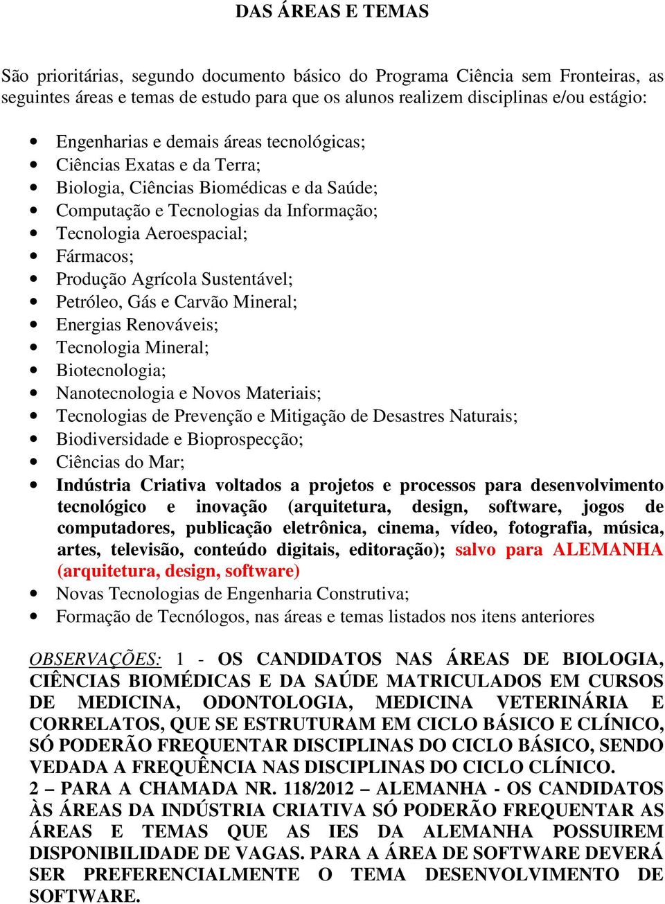 Sustentável; Petróleo, Gás e Carvão Mineral; Energias Renováveis; Tecnologia Mineral; Biotecnologia; Nanotecnologia e Novos Materiais; Tecnologias de Prevenção e Mitigação de Desastres Naturais;