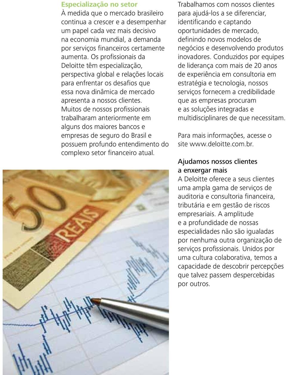 Muitos de nossos profissionais trabalharam anteriormente em alguns dos maiores bancos e empresas de seguro do Brasil e possuem profundo entendimento do complexo setor financeiro atual.