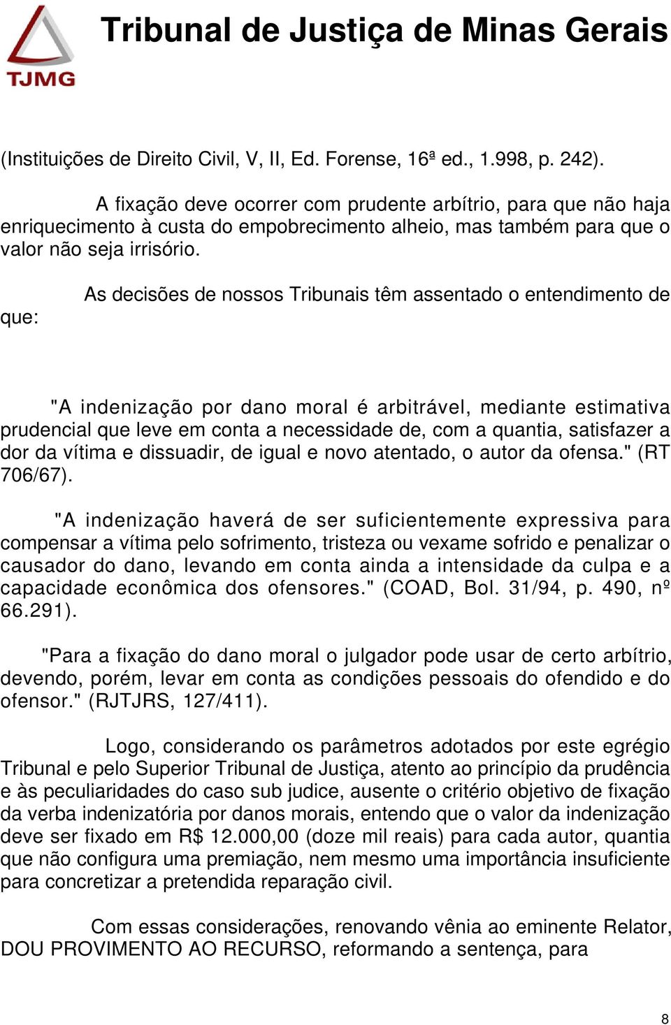 que: As decisões de nossos Tribunais têm assentado o entendimento de "A indenização por dano moral é arbitrável, mediante estimativa prudencial que leve em conta a necessidade de, com a quantia,