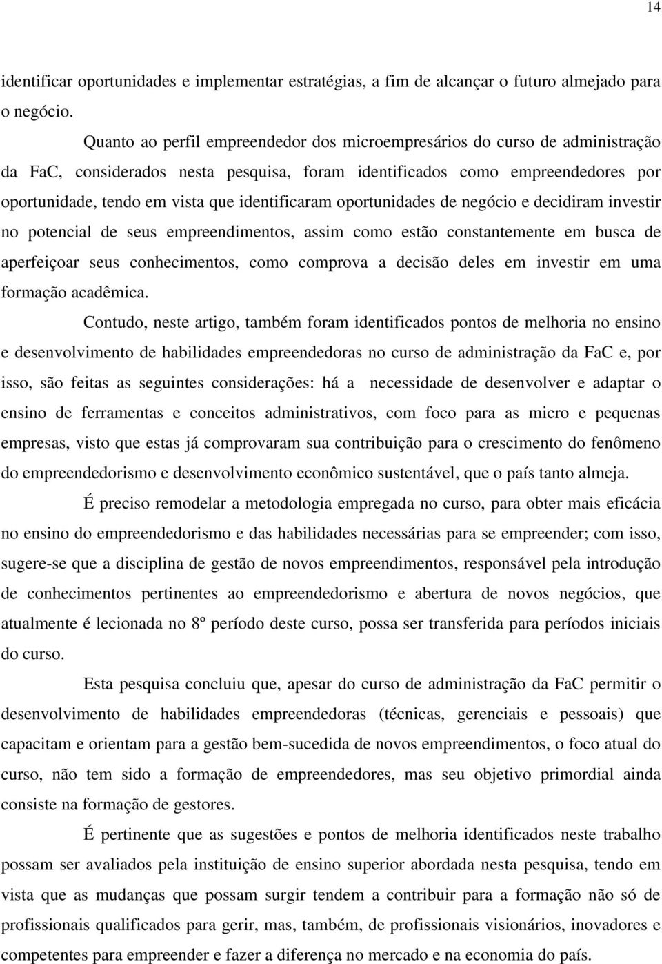 identificaram oportunidades de negócio e decidiram investir no potencial de seus empreendimentos, assim como estão constantemente em busca de aperfeiçoar seus conhecimentos, como comprova a decisão