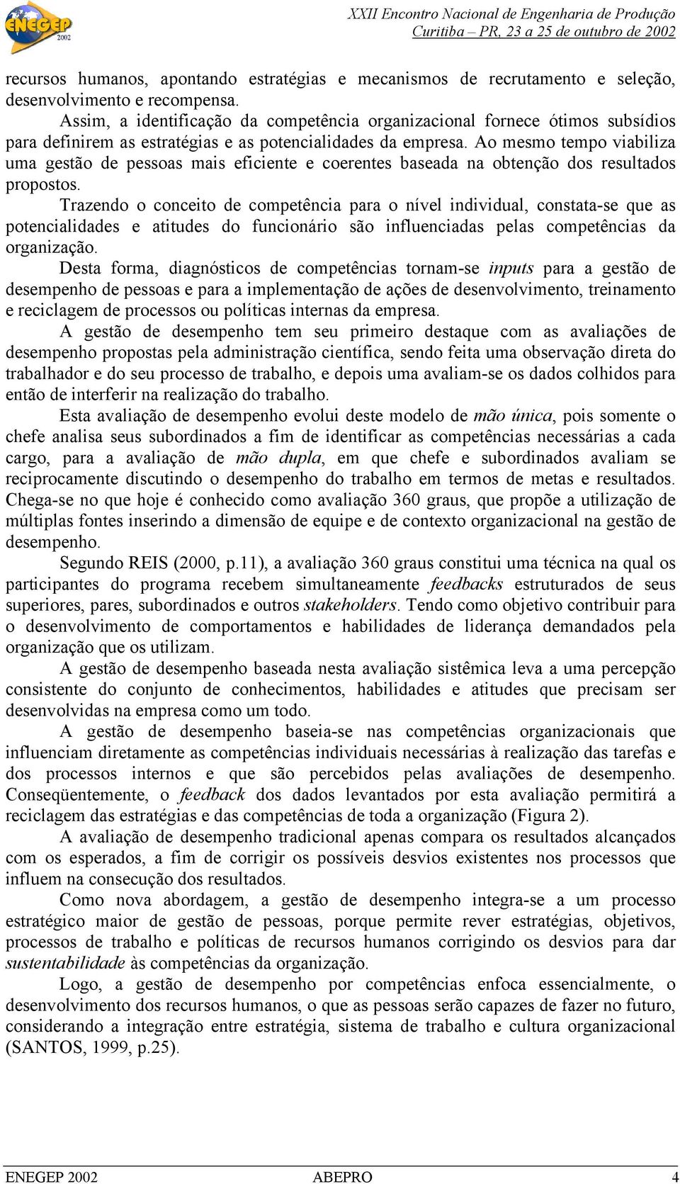 Ao mesmo tempo viabiliza uma gestão de pessoas mais eficiente e coerentes baseada na obtenção dos resultados propostos.