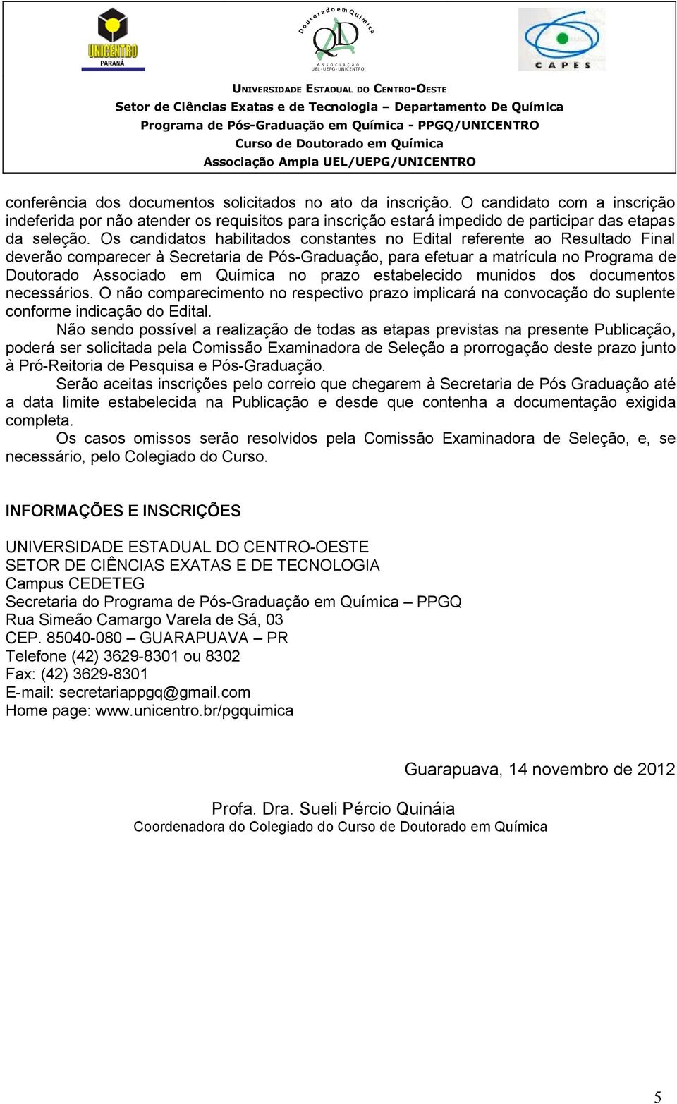 prazo estabelecido munidos dos documentos necessários. O não comparecimento no respectivo prazo implicará na convocação do suplente conforme indicação do Edital.