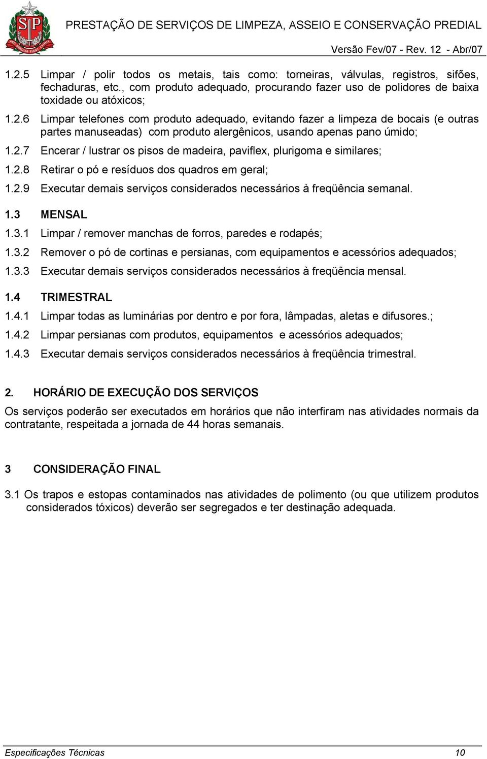 1.3 MENSAL 1.3.1 Limpar / remover manchas de forros, paredes e rodapés; 1.3.2 Remover o pó de cortinas e persianas, com equipamentos e acessórios adequados; 1.3.3 Executar demais serviços considerados necessários à freqüência mensal.