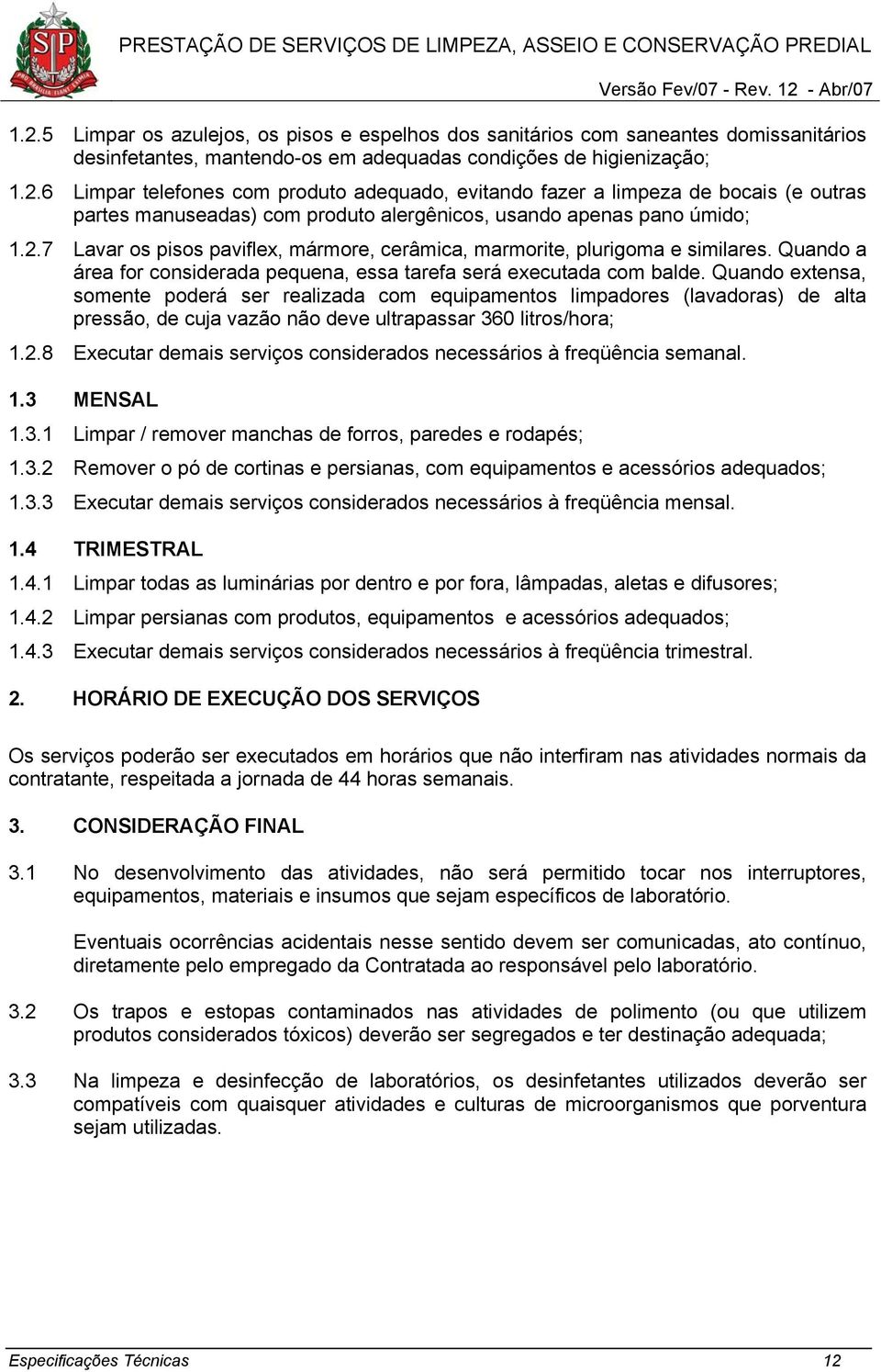 Quando extensa, somente poderá ser realizada com equipamentos limpadores (lavadoras) de alta pressão, de cuja vazão não deve ultrapassar 360 litros/hora; 1.2.