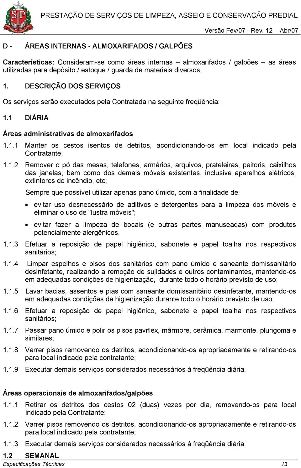 1.2 Remover o pó das mesas, telefones, armários, arquivos, prateleiras, peitoris, caixilhos das janelas, bem como dos demais móveis existentes, inclusive aparelhos elétricos, extintores de incêndio,