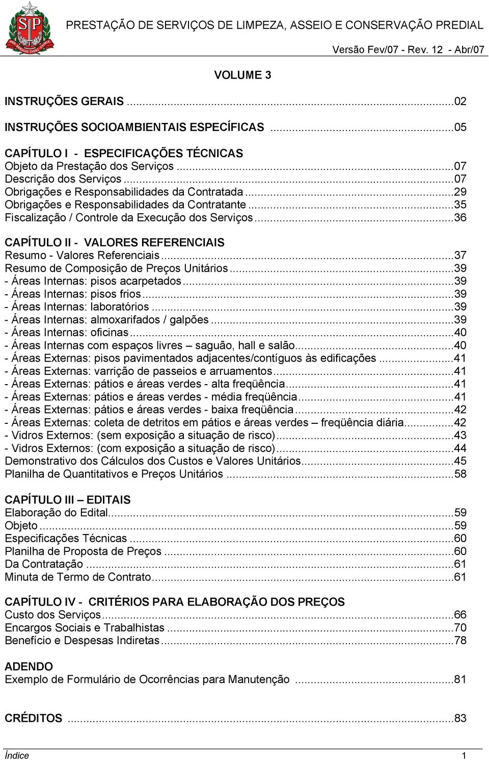 ..36 CAPÍTULO II - VALORES REFERENCIAIS Resumo - Valores Referenciais...37 Resumo de Composição de Preços Unitários...39 - Áreas Internas: pisos acarpetados...39 - Áreas Internas: pisos frios.