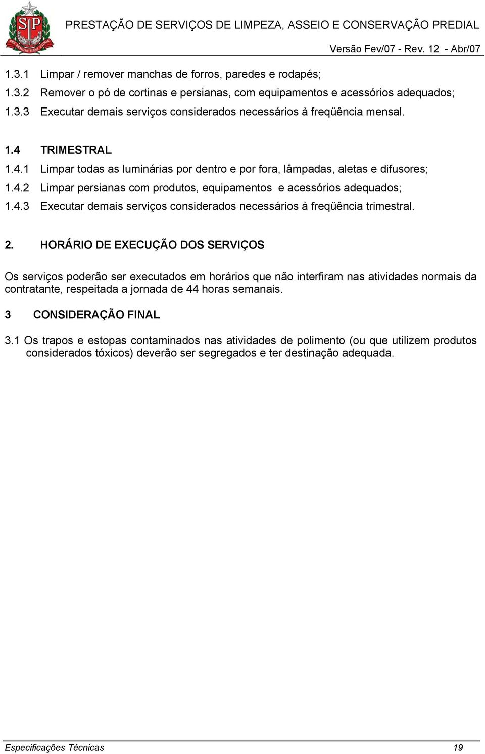 2. HORÁRIO DE EXECUÇÃO DOS SERVIÇOS Os serviços poderão ser executados em horários que não interfiram nas atividades normais da contratante, respeitada a jornada de 44 horas semanais.