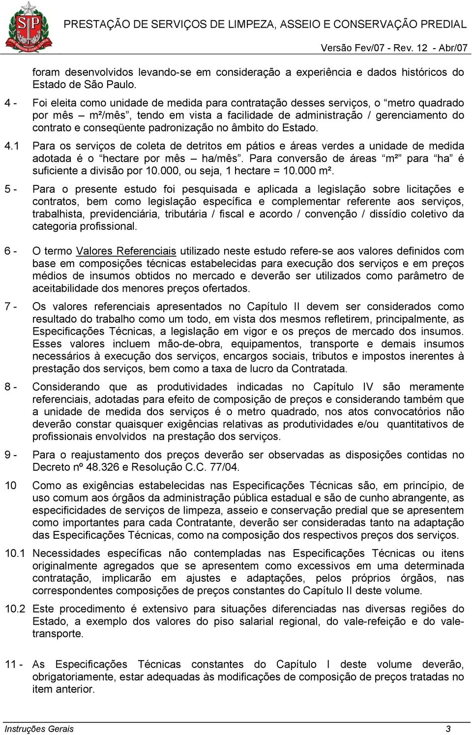 padronização no âmbito do Estado. 4.1 Para os serviços de coleta de detritos em pátios e áreas verdes a unidade de medida adotada é o hectare por mês ha/mês.