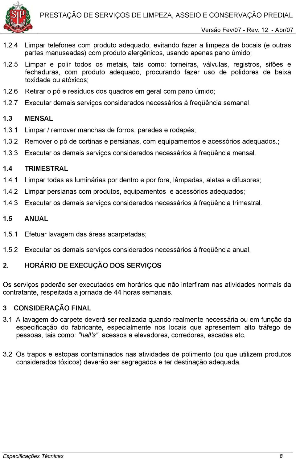 MENSAL 1.3.1 Limpar / remover manchas de forros, paredes e rodapés; 1.3.2 Remover o pó de cortinas e persianas, com equipamentos e acessórios adequados.; 1.3.3 Executar os demais serviços considerados necessários à freqüência mensal.