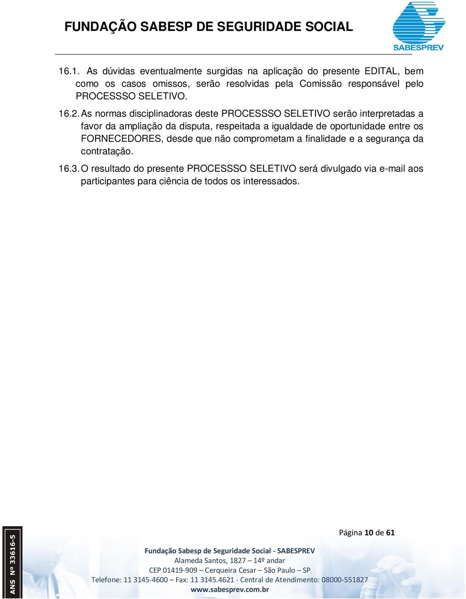 As normas disciplinadoras deste PROCESSSO SELETIVO serão interpretadas a favor da ampliação da disputa, respeitada a igualdade de