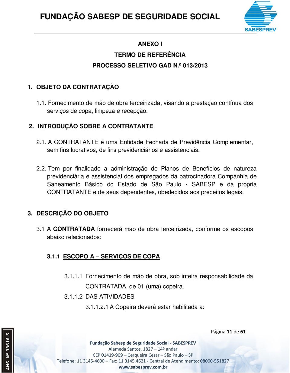 administração de Planos de Benefícios de natureza previdenciária e assistencial dos empregados da patrocinadora Companhia de Saneamento Básico do Estado de São Paulo - SABESP e da própria CONTRATANTE