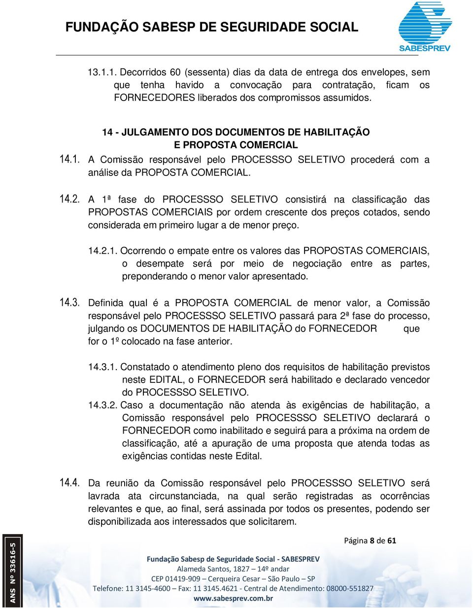 A 1ª fase do PROCESSSO SELETIVO consistirá na classificação das PROPOSTAS COMERCIAIS por ordem crescente dos preços cotados, sendo considerada em primeiro lugar a de menor preço. 14.2.1. Ocorrendo o empate entre os valores das PROPOSTAS COMERCIAIS, o desempate será por meio de negociação entre as partes, preponderando o menor valor apresentado.