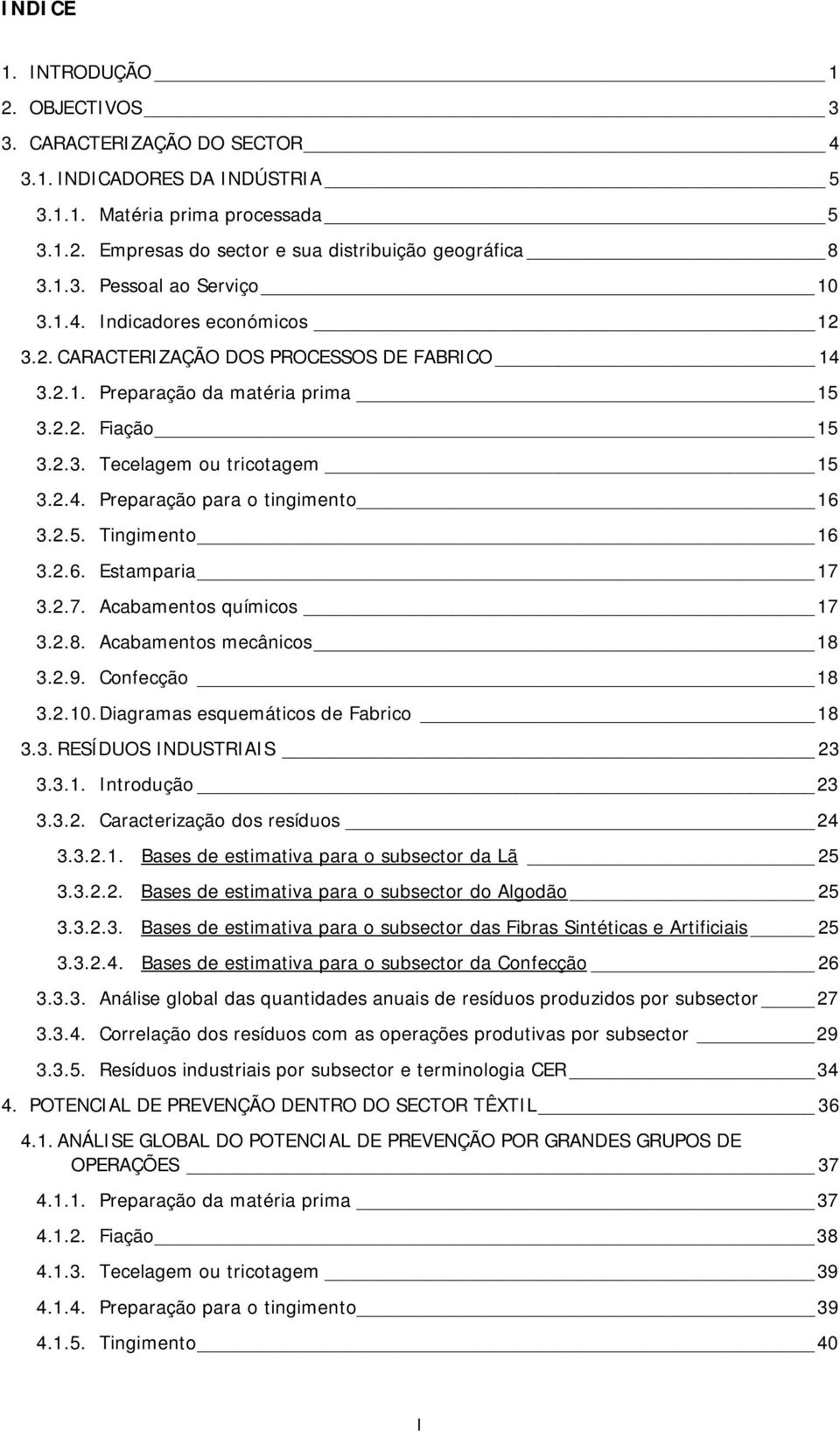 2.5. Tingimento 16 3.2.6. Estamparia 17 3.2.7. Acabamentos químicos 17 3.2.8. Acabamentos mecânicos 18 3.2.9. Confecção 18 3.2.10. Diagramas esquemáticos de Fabrico 18 3.3. RESÍDUOS INDUSTRIAIS 23 3.