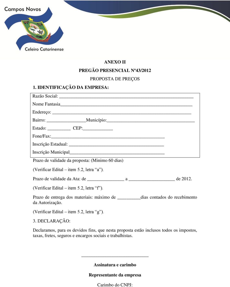 (Verificar Edital item 5.2, letra f ). Prazo de entrega dos materiais: máximo de dias contados do recebimento da Autorização. (Verificar Edital item 5.2, letra g ). 3.