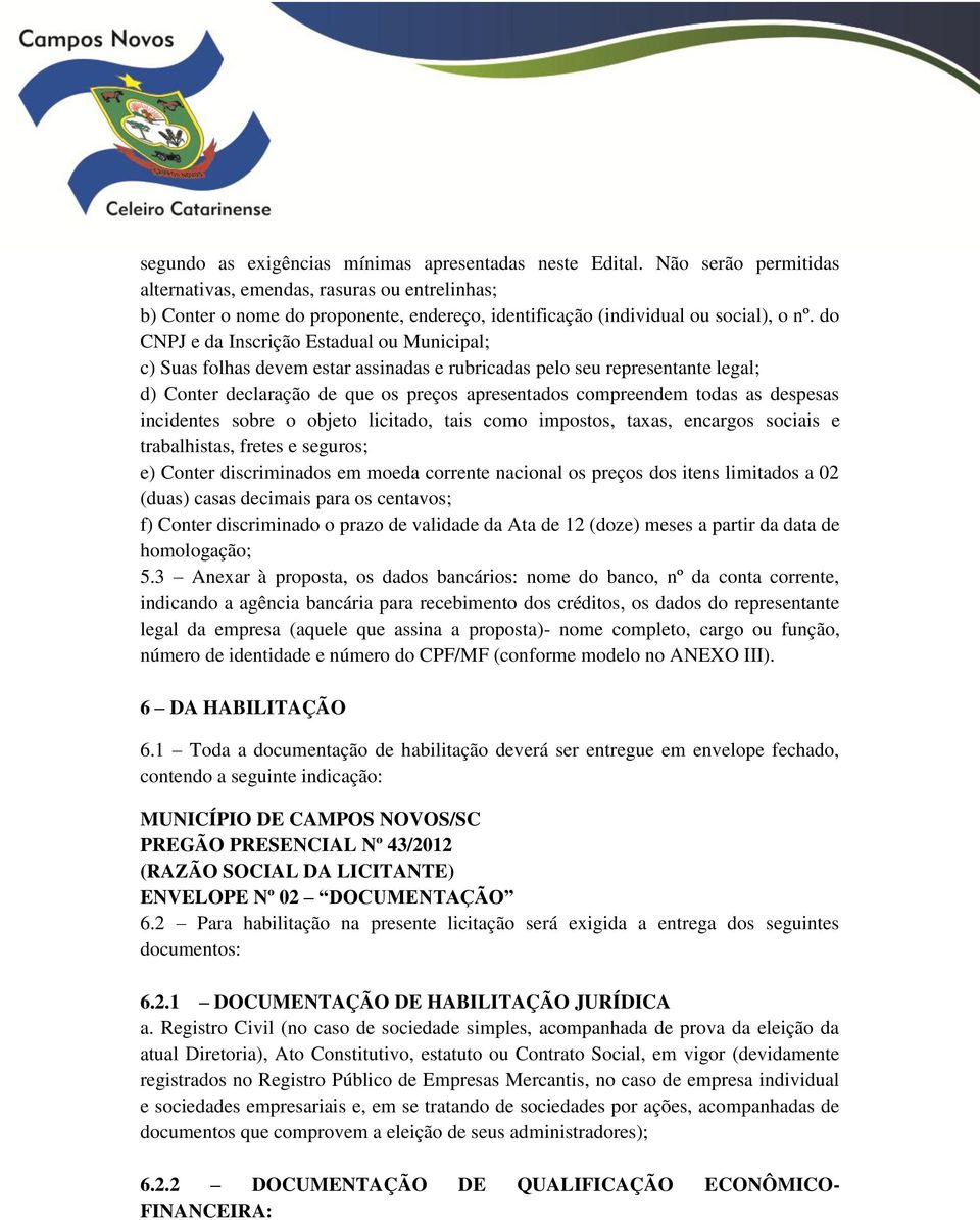 do CNPJ e da Inscrição Estadual ou Municipal; c) Suas folhas devem estar assinadas e rubricadas pelo seu representante legal; d) Conter declaração de que os preços apresentados compreendem todas as