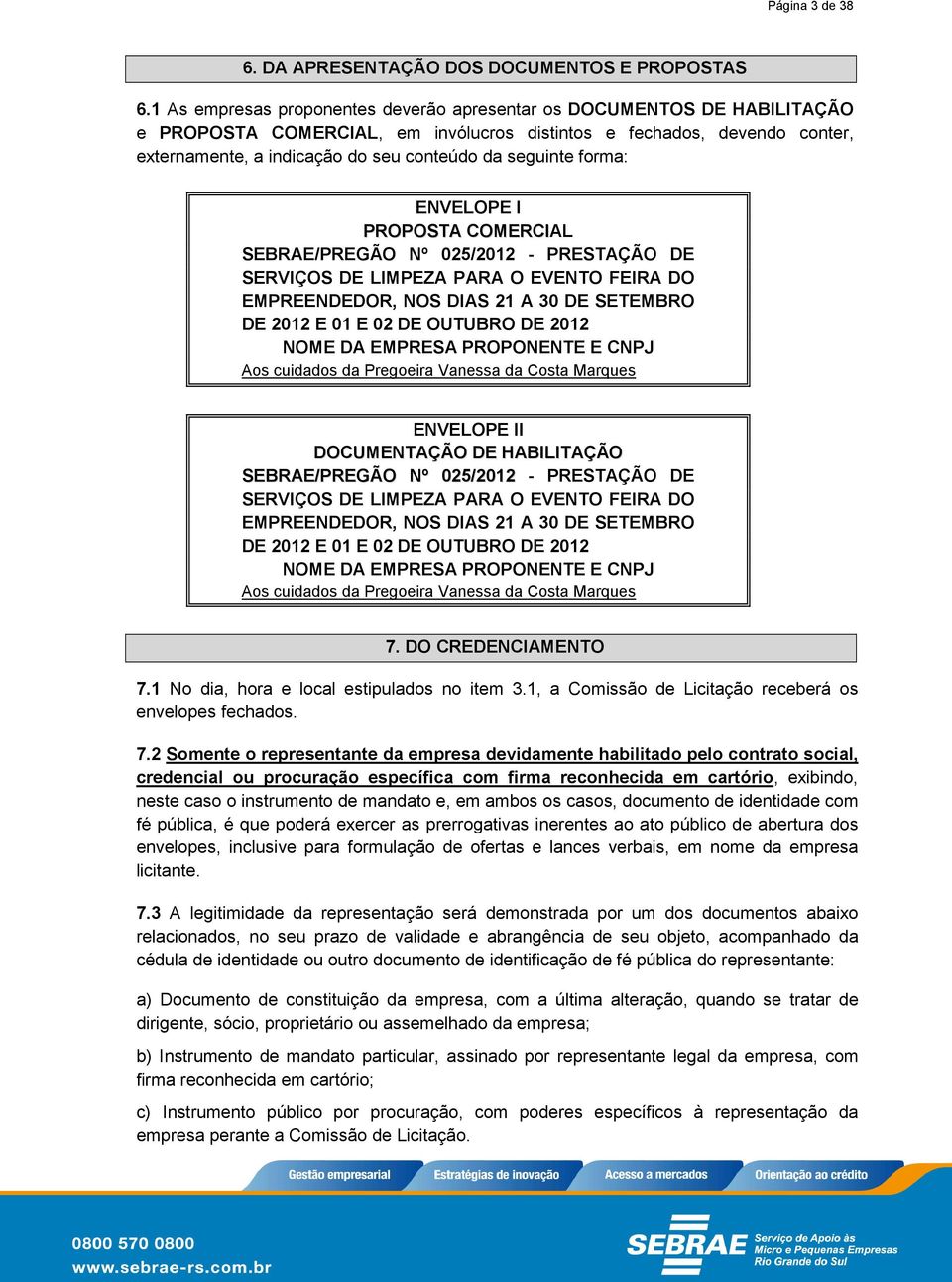 seguinte forma: ENVELOPE I PROPOSTA COMERCIAL SEBRAE/PREGÃO Nº 025/2012 - PRESTAÇÃO DE SERVIÇOS DE LIMPEZA PARA O EVENTO FEIRA DO EMPREENDEDOR, NOS DIAS 21 A 30 DE SETEMBRO DE 2012 E 01 E 02 DE