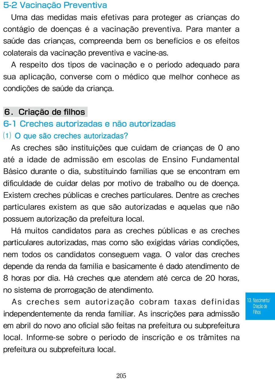 A respeito dos tipos de vacinação e o período adequado para sua aplicação, converse com o médico que melhor conhece as condições de saúde da criança. 6.