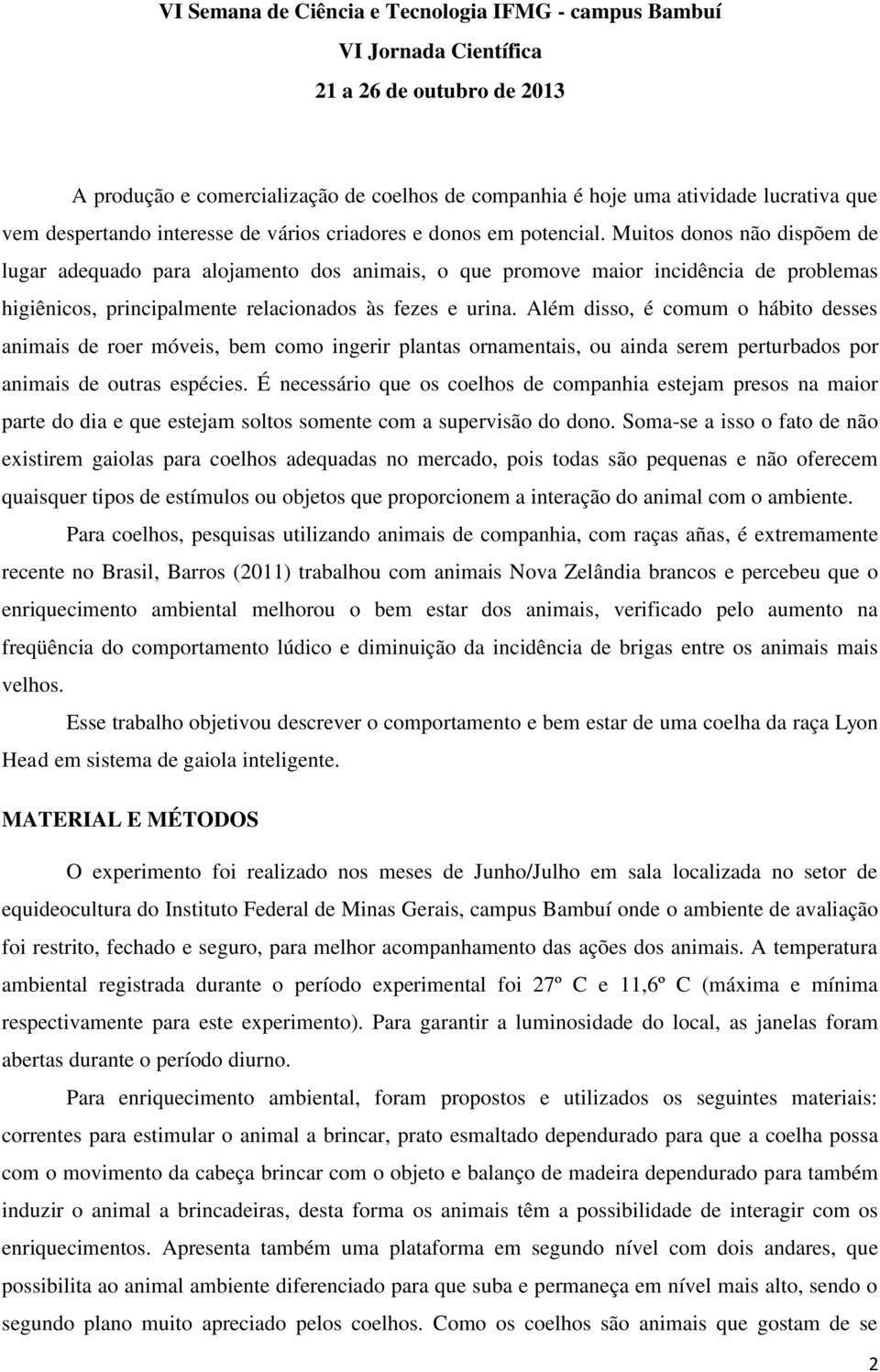 Além disso, é comum o hábito desses animais de roer móveis, bem como ingerir plantas ornamentais, ou ainda serem perturbados por animais de outras espécies.