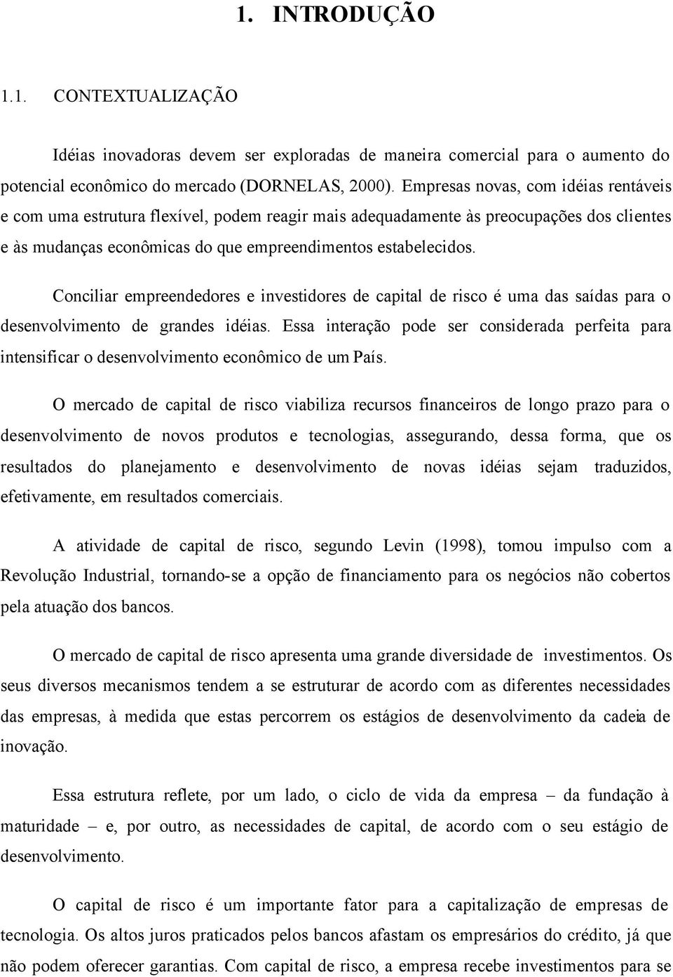 Conciliar empreendedores e investidores de capital de risco é uma das saídas para o desenvolvimento de grandes idéias.