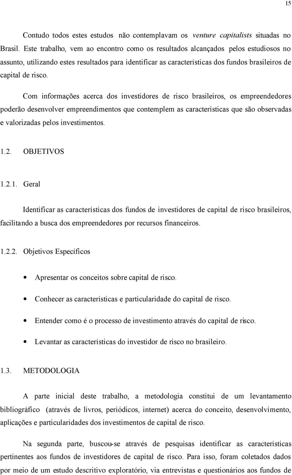 Com informações acerca dos investidores de risco brasileiros, os empreendedores poderão desenvolver empreendimentos que contemplem as características que são observadas e valorizadas pelos