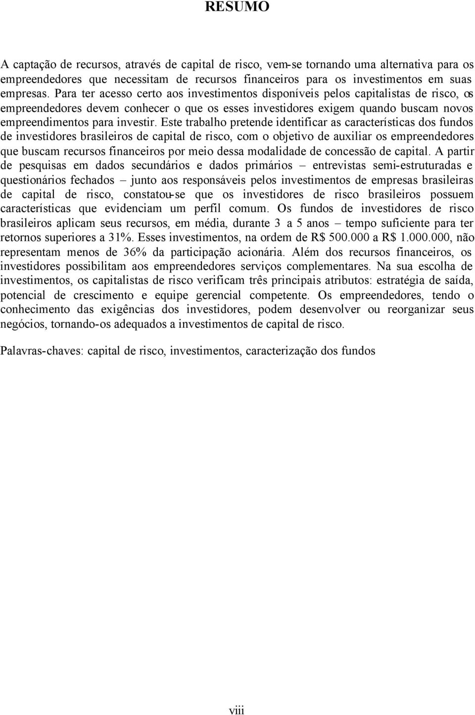 Este trabalho pretende identificar as características dos fundos de investidores brasileiros de capital de risco, com o objetivo de auxiliar os empreendedores que buscam recursos financeiros por meio