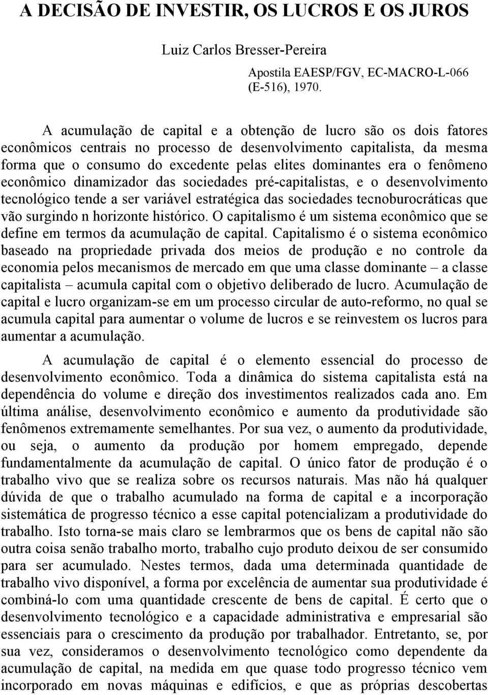 o fenômeno econômico dinamizador das sociedades pré-capitalistas, e o desenvolvimento tecnológico tende a ser variável estratégica das sociedades tecnoburocráticas que vão surgindo n horizonte