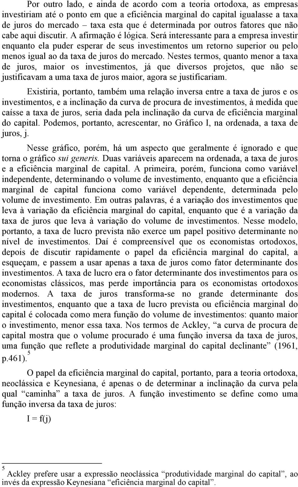 Será interessante para a empresa investir enquanto ela puder esperar de seus investimentos um retorno superior ou pelo menos igual ao da taxa de juros do mercado.