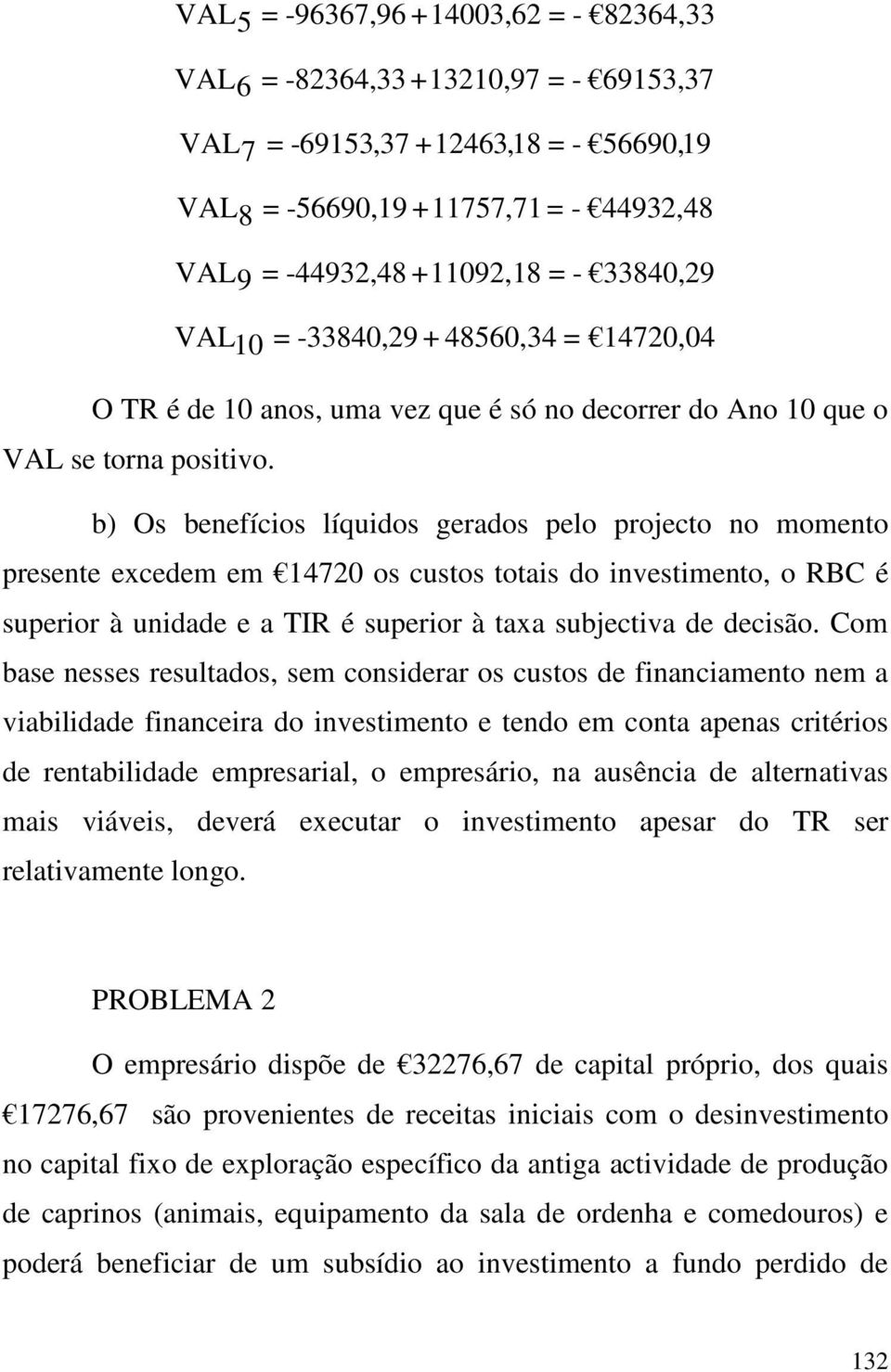 b) Os benefícios líquidos gerados pelo projeco no momeno presene excedem em 14720 os cusos oais do invesimeno, o RBC é superior à unidade e a TIR é superior à axa subjeciva de decisão.