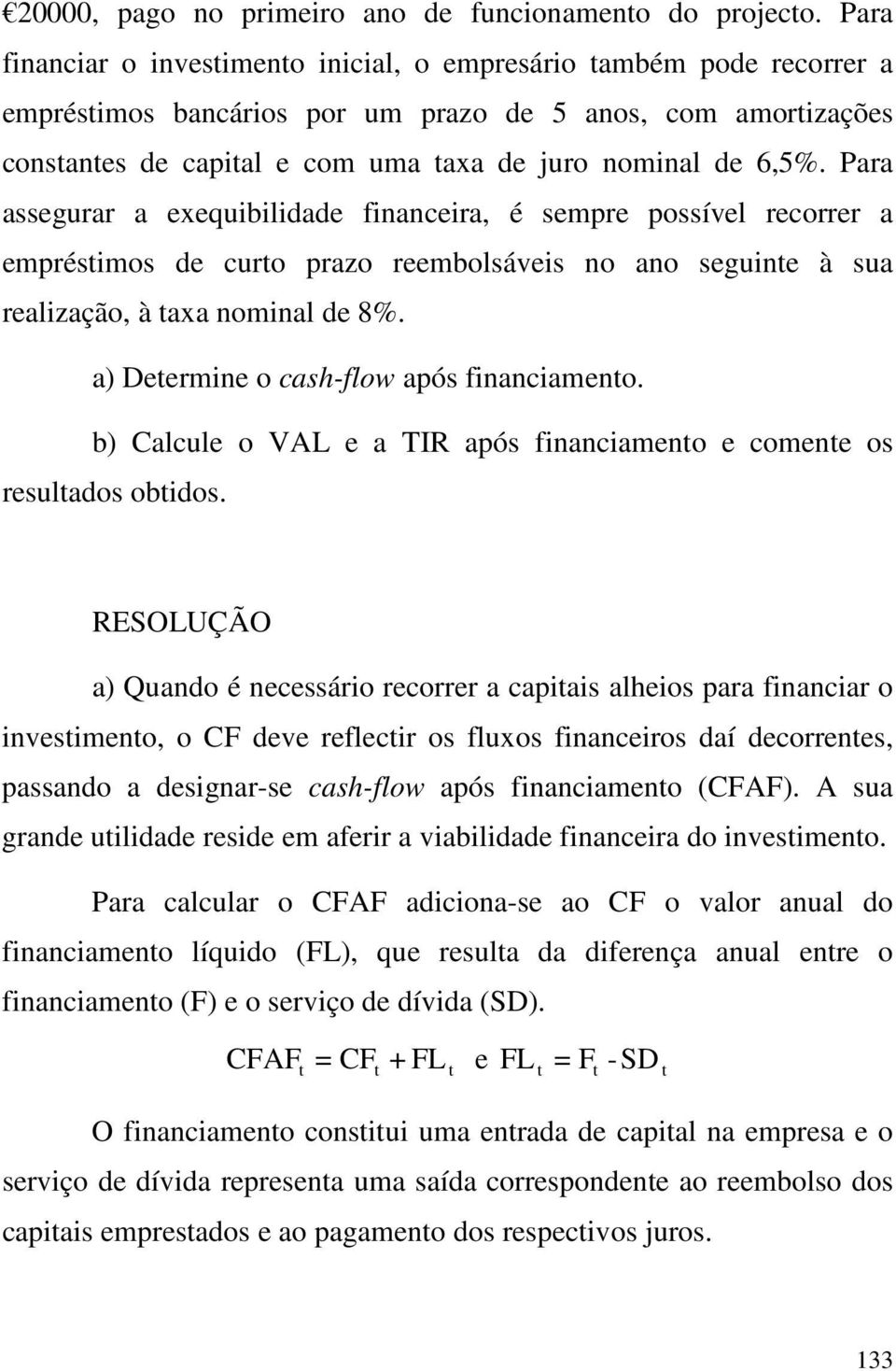 Para assegurar a exequibilidade financeira, é sempre possível recorrer a emprésimos de curo prazo reembolsáveis no ano seguine à sua realização, à axa nominal de 8%.