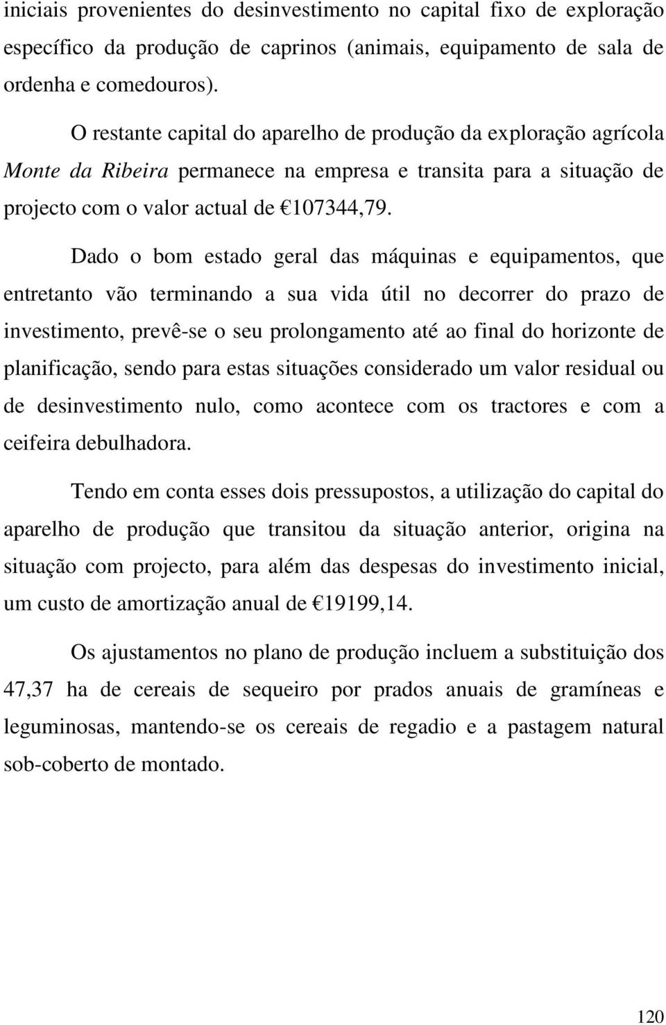 Dado o bom esado geral das máquinas e equipamenos, que enreano vão erminando a sua vida úil no decorrer do prazo de invesimeno, prevê-se o seu prolongameno aé ao final do horizone de planificação,