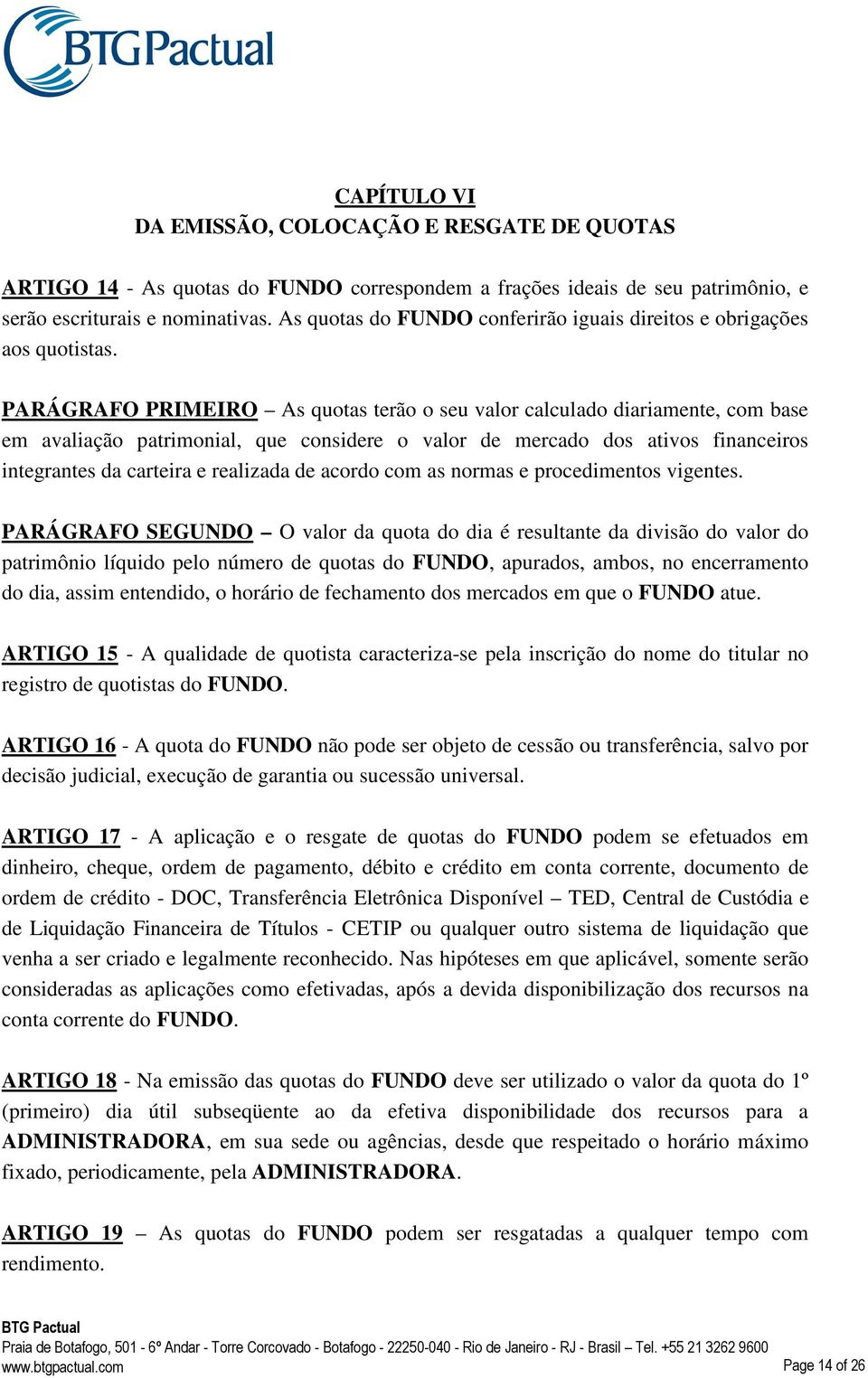 PARÁGRAFO PRIMEIRO As quotas terão o seu valor calculado diariamente, com base em avaliação patrimonial, que considere o valor de mercado dos ativos financeiros integrantes da carteira e realizada de