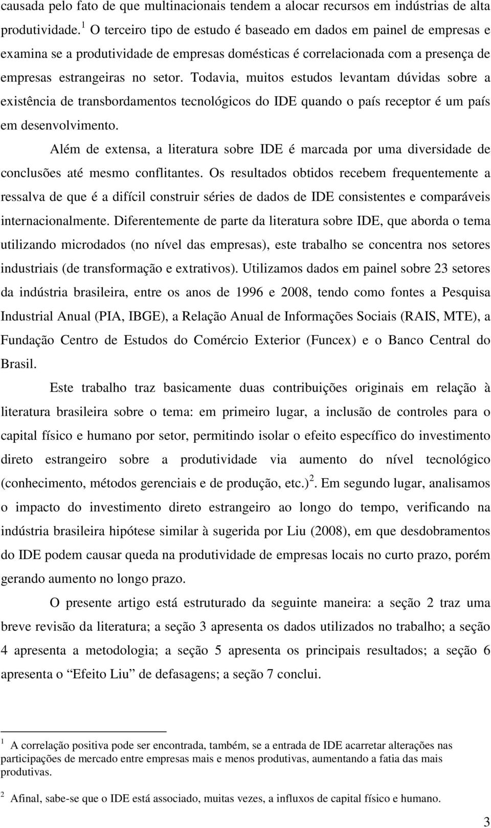 Todavia, muitos estudos levantam dúvidas sobre a existência de transbordamentos tecnológicos do IDE quando o país receptor é um país em desenvolvimento.