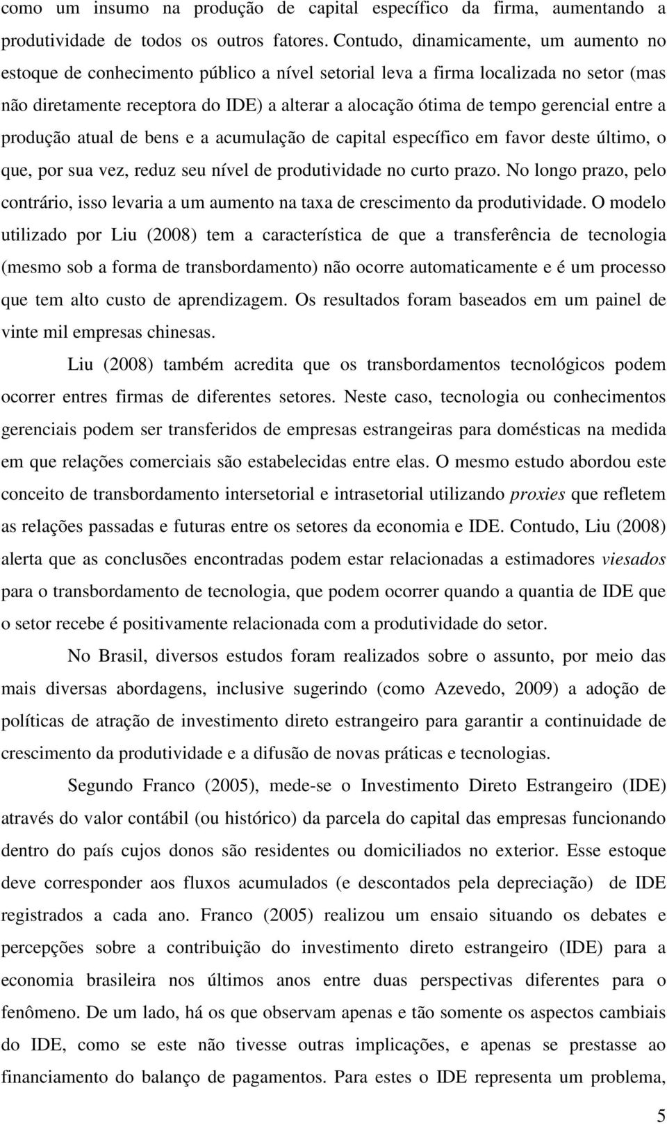 gerencial entre a produção atual de bens e a acumulação de capital específico em favor deste último, o que, por sua vez, reduz seu nível de produtividade no curto prazo.