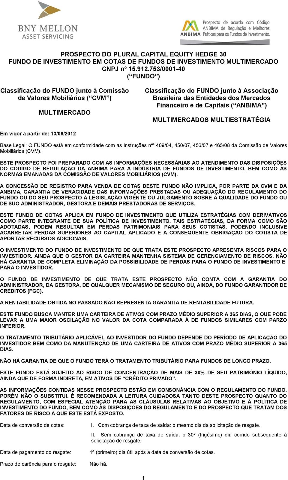 de Capitais ( ANBIMA ) MULTIMERCADOS MULTIESTRATÉGIA Em vigor a partir de: 13/08/2012 Base Legal: O FUNDO está em conformidade com as Instruções nº s 409/04, 450/07, 456/07 e 465/08 da Comissão de