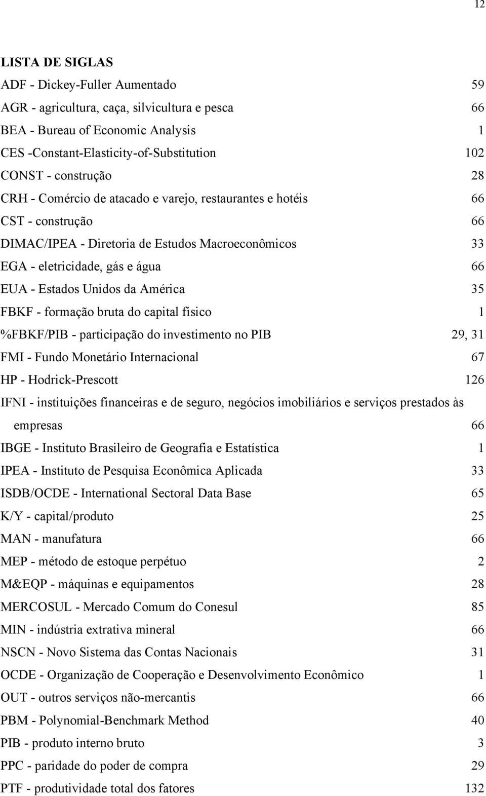 formação brua do capial físico 1 %FBKF/PIB - paricipação do invesimeno no PIB 29, 31 FMI - Fundo Moneário Inernacional 67 HP - Hodrick-Presco 126 IFNI - insiuições financeiras e de seguro, negócios