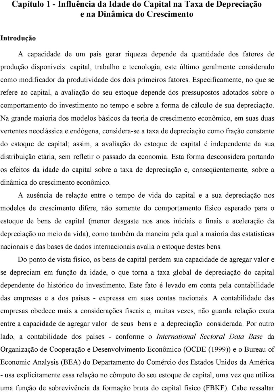 Especificamene, no que se refere ao capial, a avaliação do seu esoque depende dos pressuposos adoados sobre o comporameno do invesimeno no empo e sobre a forma de cálculo de sua depreciação.