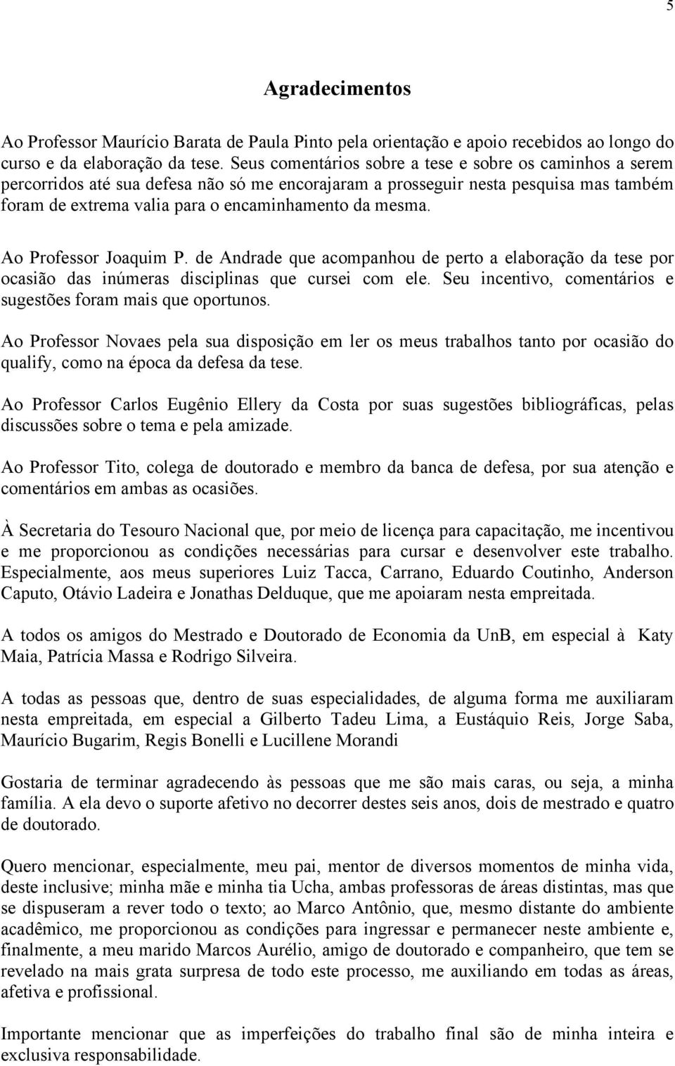 Ao Professor Joaquim P. de Andrade que acompanhou de pero a elaboração da ese por ocasião das inúmeras disciplinas que cursei com ele. Seu incenivo, comenários e sugesões foram mais que oporunos.