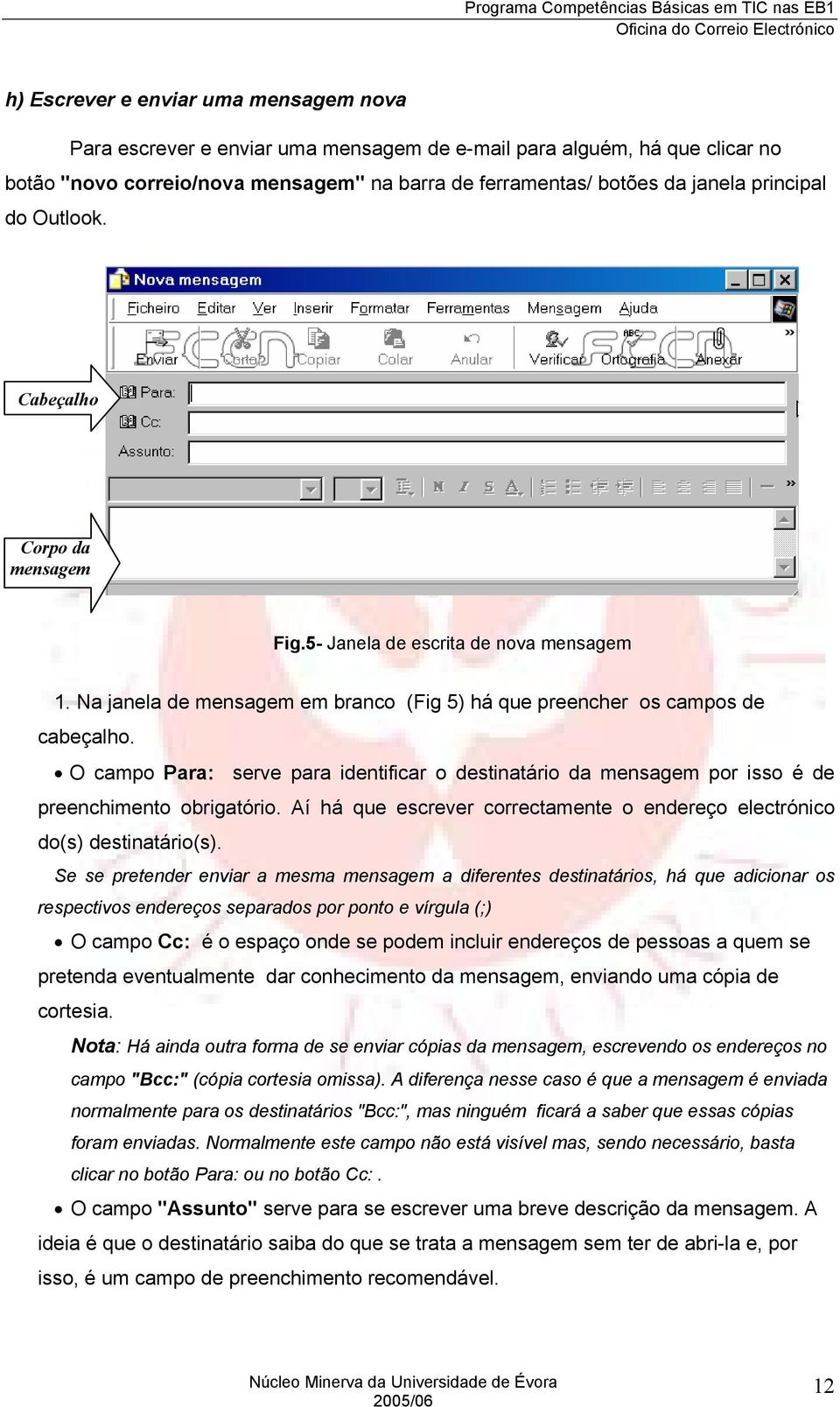 O campo Para: serve para identificar o destinatário da mensagem por isso é de preenchimento obrigatório. Aí há que escrever correctamente o endereço electrónico do(s) destinatário(s).