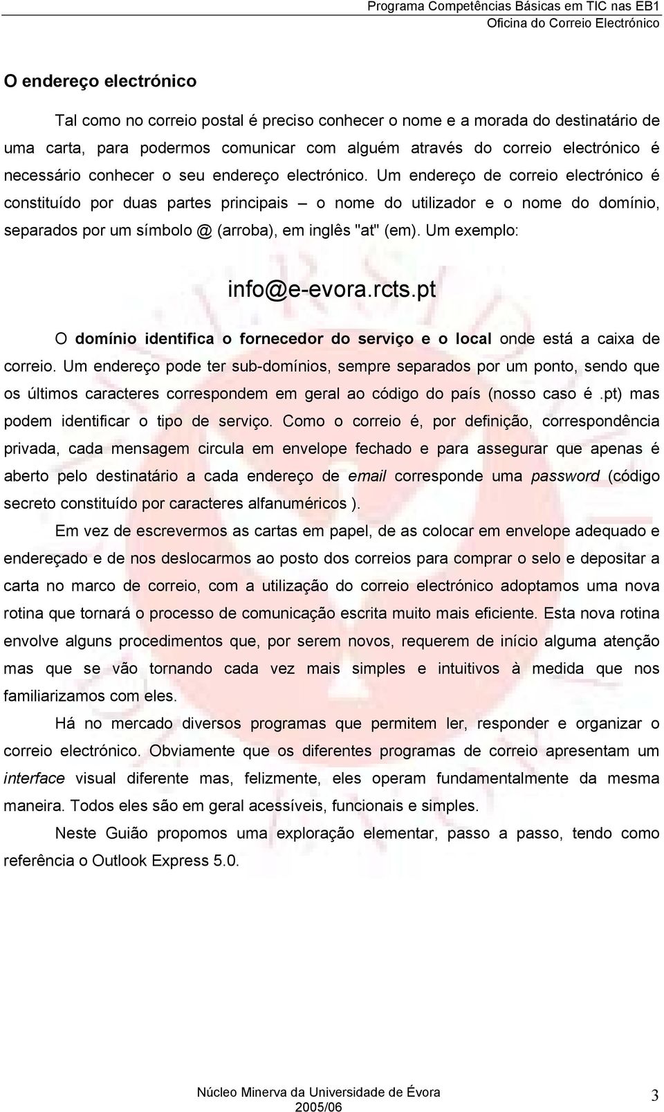 Um endereço de correio electrónico é constituído por duas partes principais o nome do utilizador e o nome do domínio, separados por um símbolo @ (arroba), em inglês "at" (em).