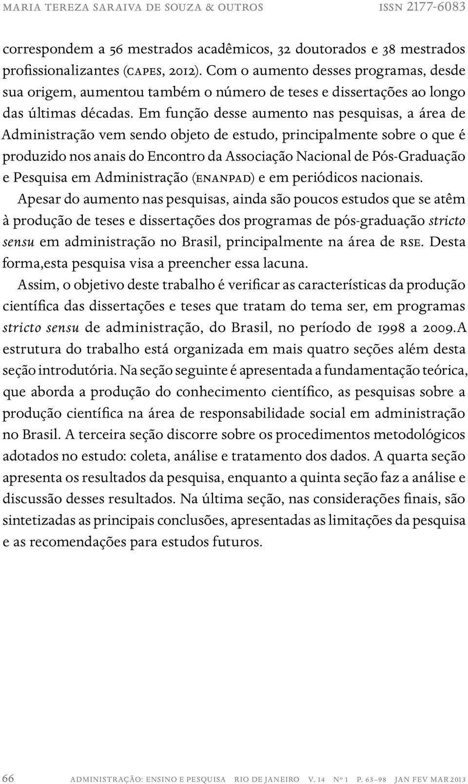 Em função desse aumento nas pesquisas, a área de Administração vem sendo objeto de estudo, principalmente sobre o que é produzido nos anais do Encontro da Associação Nacional de Pós-Graduação e