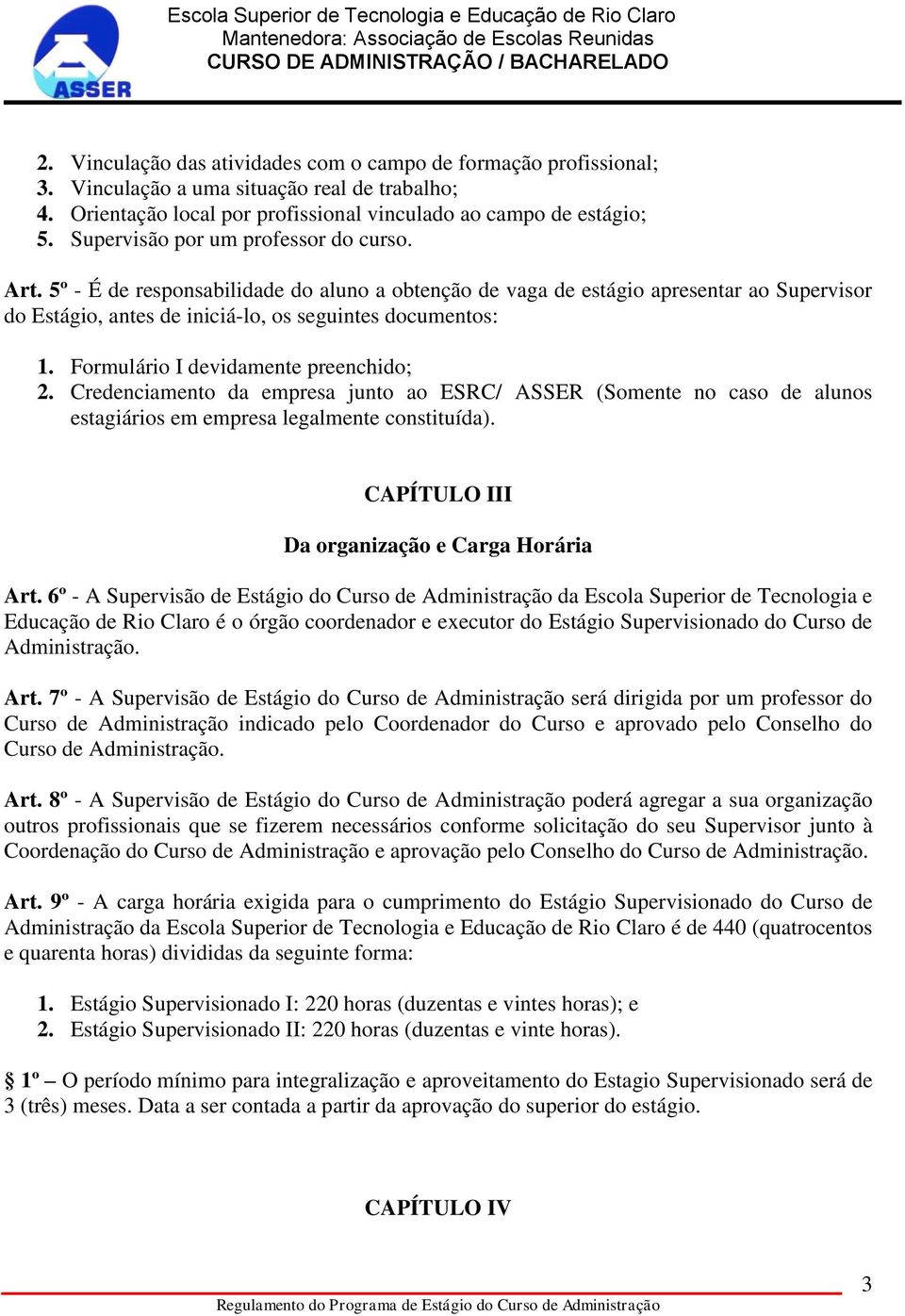 Formulário I devidamente preenchido; 2. Credenciamento da empresa junto ao ESRC/ ASSER (Somente no caso de alunos estagiários em empresa legalmente constituída).