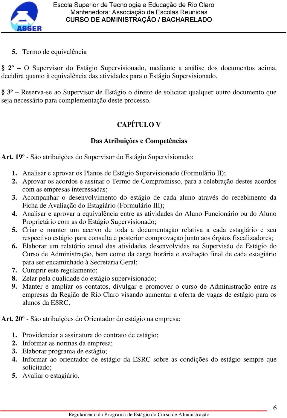 19º - São atribuições do Supervisor do Estágio Supervisionado: 1. Analisar e aprovar os Planos de Estágio Supervisionado (Formulário II); 2.